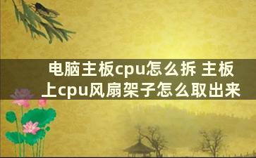 电脑主板cpu怎么拆 主板上cpu风扇架子怎么取出来